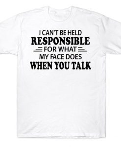 I Can't Be Held Responsible For What My Face Does When You Talk Funny T-shirt