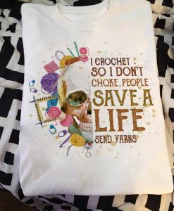 I Crochet So I Don_t Choke People Save A Life Send Yarns Kniting Lovers T shirt