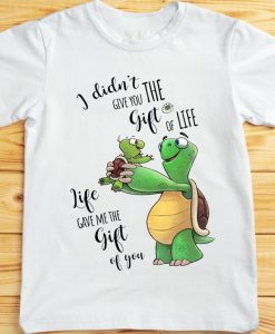 I Didn_t Give You The Gift Of Life Life Gave Me The GiftOf You Adorable Turtle Parent Kid Family Tshirt