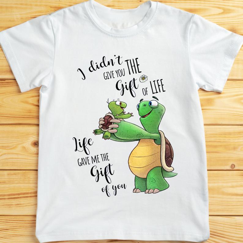 I Didn_t Give You The Gift Of Life Life Gave Me The GiftOf You Adorable Turtle Parent Kid Family Tshirt