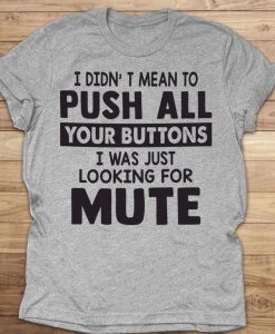 I Didn_t Mean To Push All Your Buttons I Was Just Looking For Mute Funny T-shirt