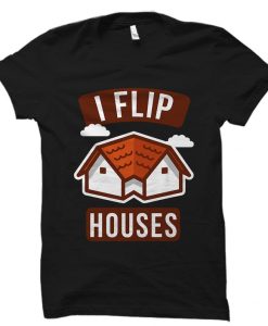 I Flip Houses Shirt