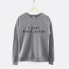 I Just Want Pizza Girls Crew Neck Sweatshirt