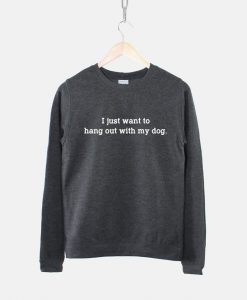 I Just Want To Hang Out With My Dog Sweatshirt