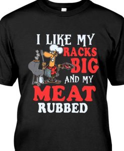 I Like My Racks Big And My Meat Rubbed Grill Cooking Lovers T shirt