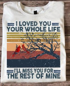 I Loved You Your Whole Life I Will Miss You For The Rest Of Mine Hummingbird T shirt