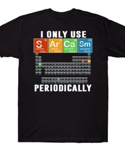 I Only Use Sarcasm Periodically Funny Chemist Periodic Table Science T-shirt