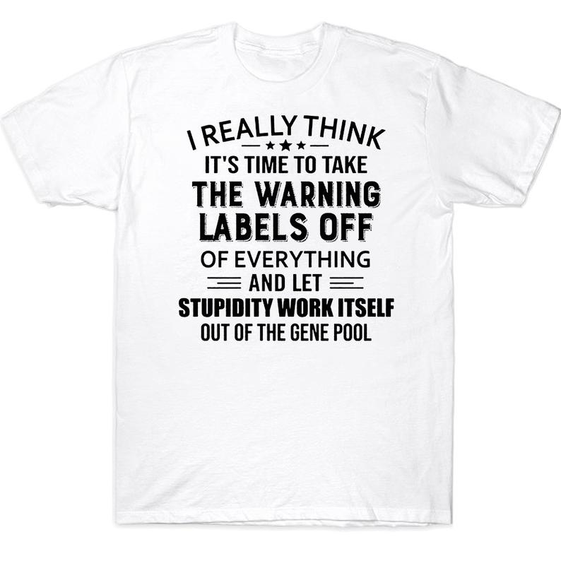 I Really Think It's Time To Take The Warning Labels Off Of Everything And Left Stupidity Work Itself Out Of The Gene Pool Funny T-shirt