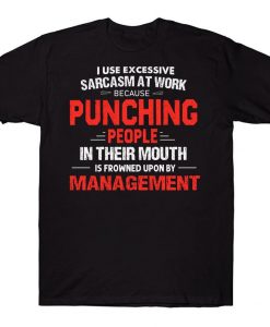 I Use Excessive Sarcasm At Work Because Punching People In Their Mouth Is Frowned Upon By Management Funny T-shirt