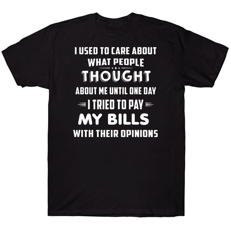 I Used To Care About What People Thought About Me Until One Day I Tried To Pay My Bills With Their Opinions Funny T-shirt