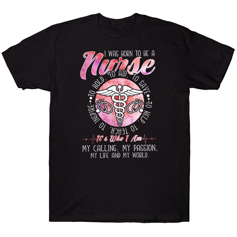 I Was Born To Be A Nurse To Hold To Aid To Save It's Who I Am Proud Nurse T-shirt