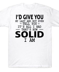 I'd Give You My Last And Not Even Tell You It's All I Had That's How Solid I Am Funny T-shirt