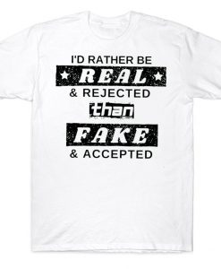 I'd Rather Be Real Rejected Than Fake Accepted Funny T-shirt