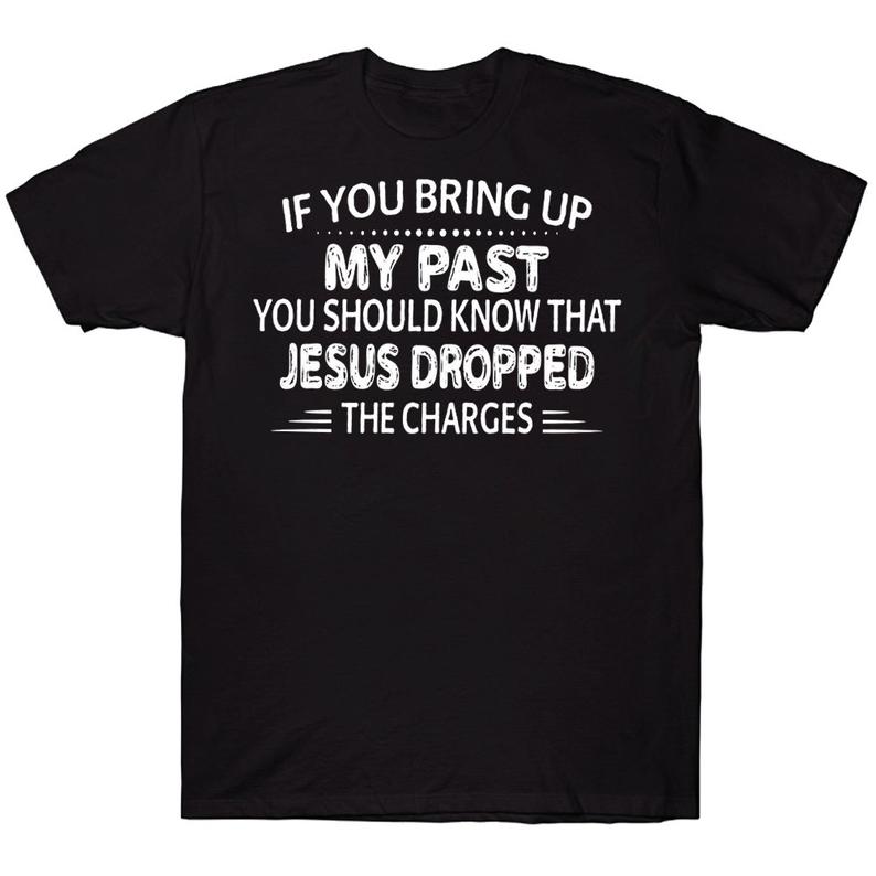 If You Bring Up My Past You Should Know That Jesus Dropped The Charges Funny T-shirt