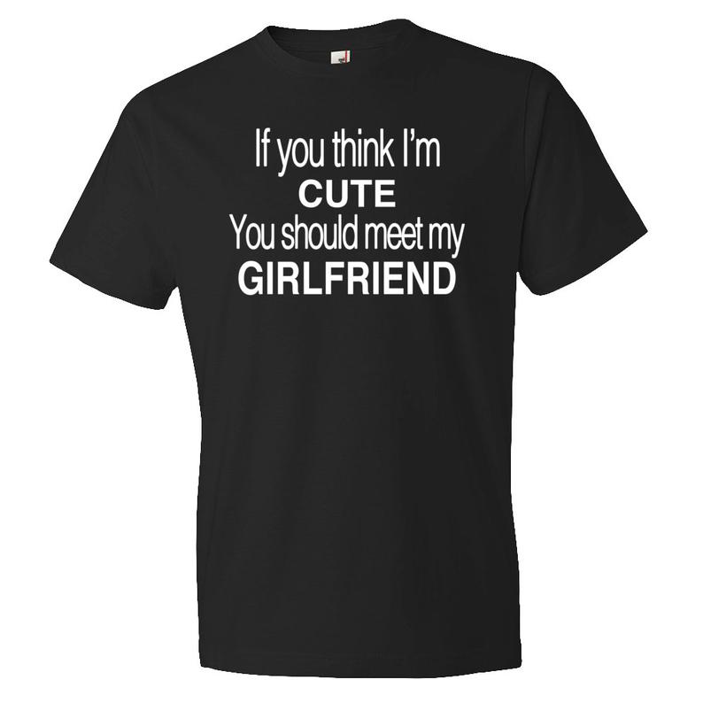 If You think I'm Cute You Should Meet My Girlfriend Shirt