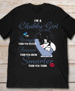 I'm A Chubby Girl I'm Stronger Than You Believe Braver Than You Know Smarter Than You Think Curvy Lady Tshirt