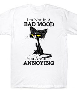 I'm Not In A Bad Mood You Are Just Annoying Funny Grumpy Black Cat T-shirt