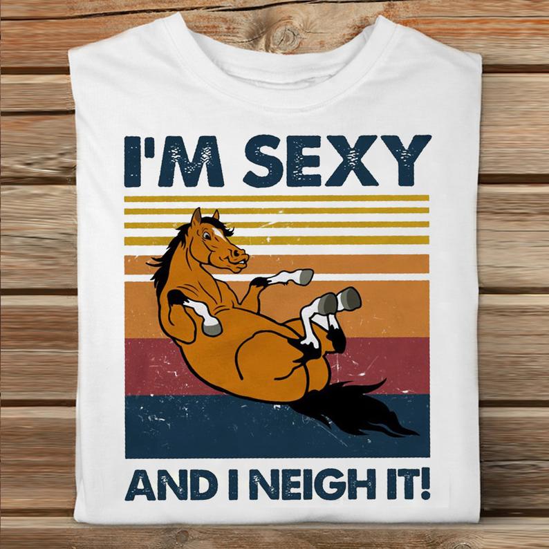 I'm Sexy And I Neigh It Horse Racing Vintage Herd Livestock Animal Farmer Life Tshirt