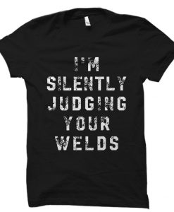 I'm Silently Judging Your Welds