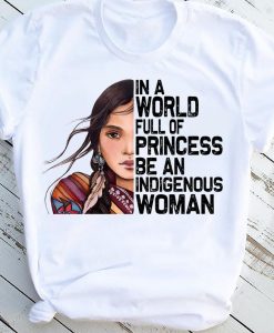 In A World Full Of Princess Be An Indigenous Woman Cherokee Mother Indigenous People Lady Girl Tshirt