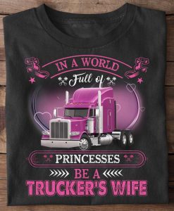 In A World Full Of Princesses Be A Trucker's Wife Truck Driver Husband Wife Family Tshirt