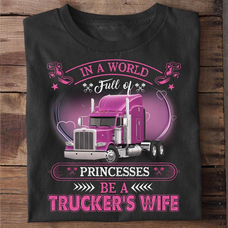 In A World Full Of Princesses Be A Trucker's Wife Truck Driver Husband Wife Family Tshirt