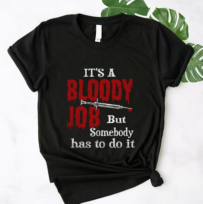 It Is A Bloody Job But Somebody Has To Do It T shirt