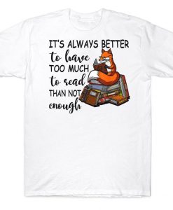 It's Always Better To Have Too Much To Read Than Not Enough Funny Bookaholic Reading Fox T-shirt