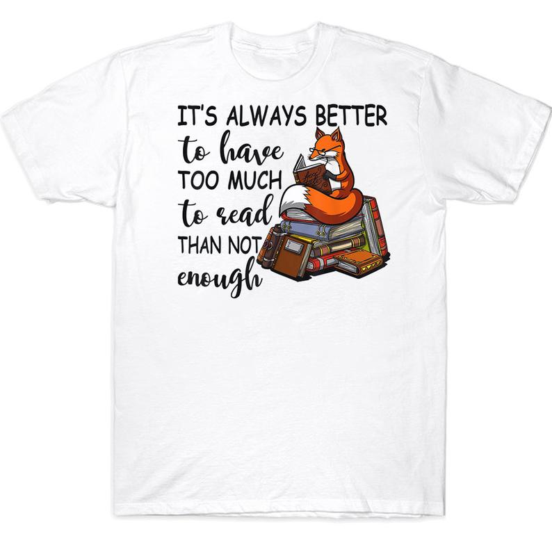 It's Always Better To Have Too Much To Read Than Not Enough Funny Bookaholic Reading Fox T-shirt