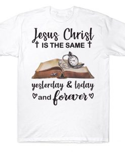 Jesus Christ Is The Same Yesterday Today And Forever Awesome Christian T-shirt