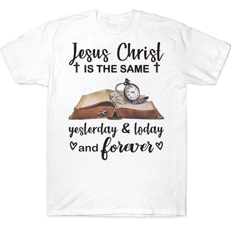 Jesus Christ Is The Same Yesterday Today And Forever Awesome Christian T-shirt