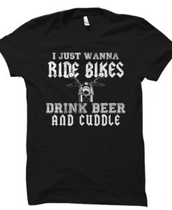 Just Wanna Ride Bikes Drink Beer & Cuddle Shirt