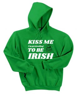 Kiss me I'm pretend to be Irish St. Patrick's day Hoodie