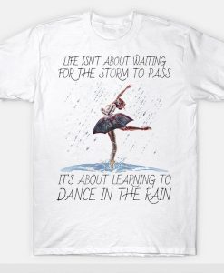 Life Isn't About Waiting For The Storm To Pass It's About Learning To Dance In The Rain Awesome T-shirt