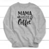 Mama Needs Coffee Sweatshirt