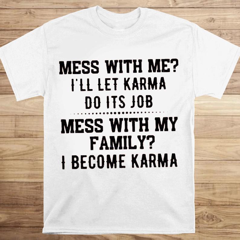 Mess With Me I_ll Let Karma Do Its Job Mess With My Family I Become Karma Tshirt