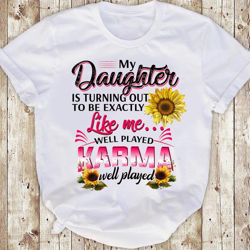 My Daughter Is Turning Out To Be Exactly Like Me Well Played Karma Well Played Sunflower T-shirt