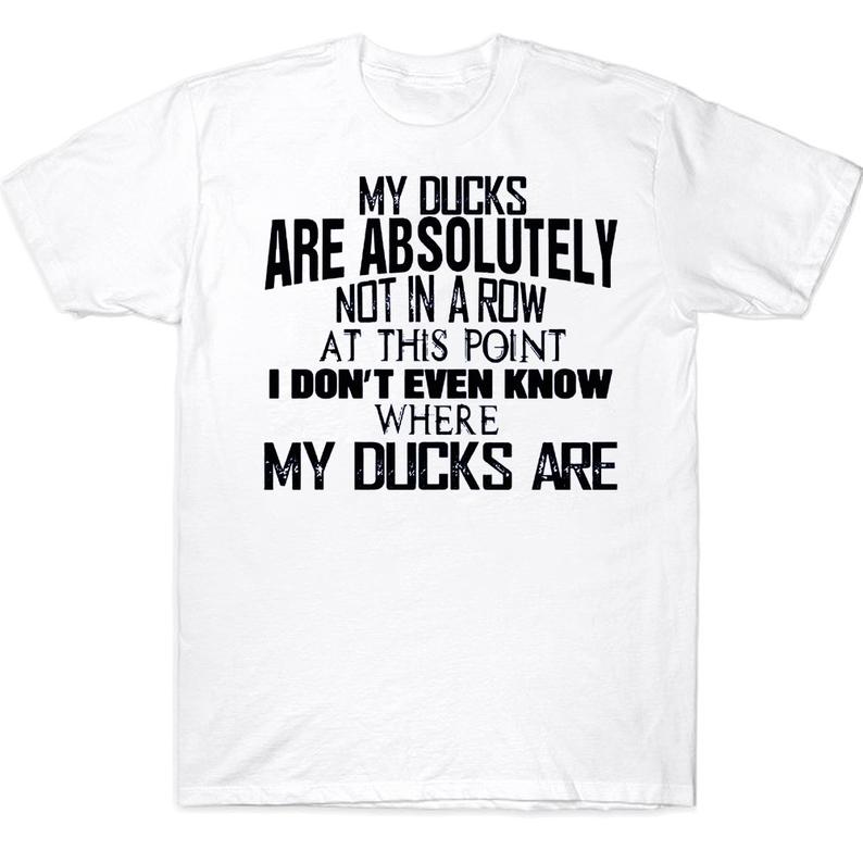 My Ducks Are Absolutely Not In A Row At This Point I Don't Even Know Where My Ducks Are Funny T-shirt