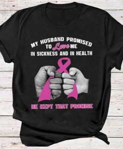 My Husband Promised To Love Me In Sickness And In Health He Kept That Promise Breast Cancer Wife Loving Family Tshirt