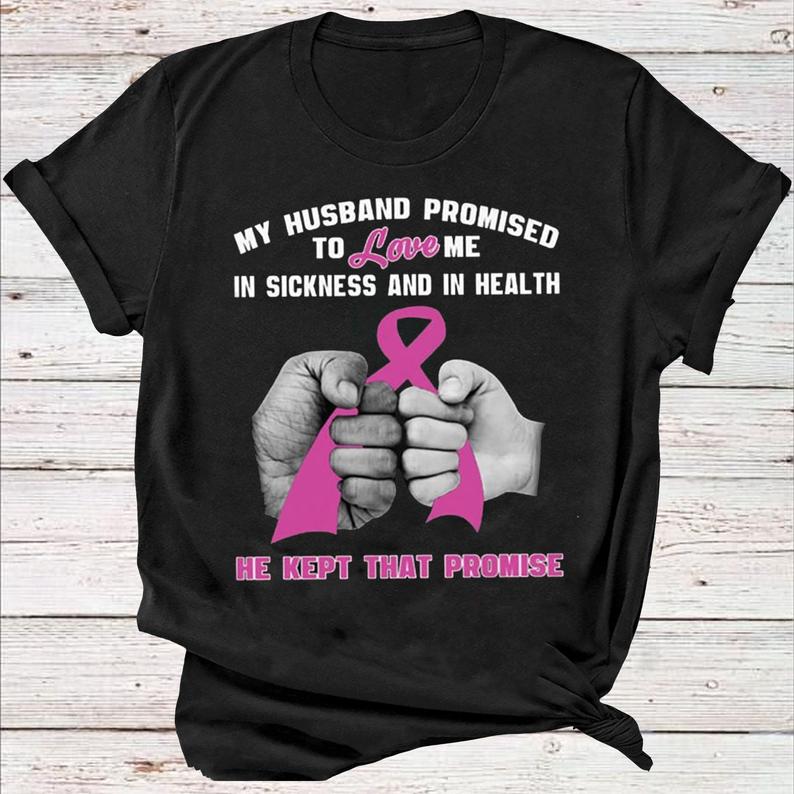 My Husband Promised To Love Me In Sickness And In Health He Kept That Promise Breast Cancer Wife Loving Family Tshirt