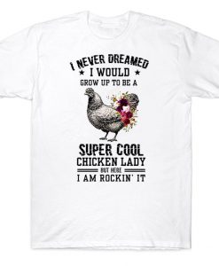 Never Dream I Would Grow Up To Be A Super Cool Chicken Lady But Here I Am Rockin It Farmer T-shirt