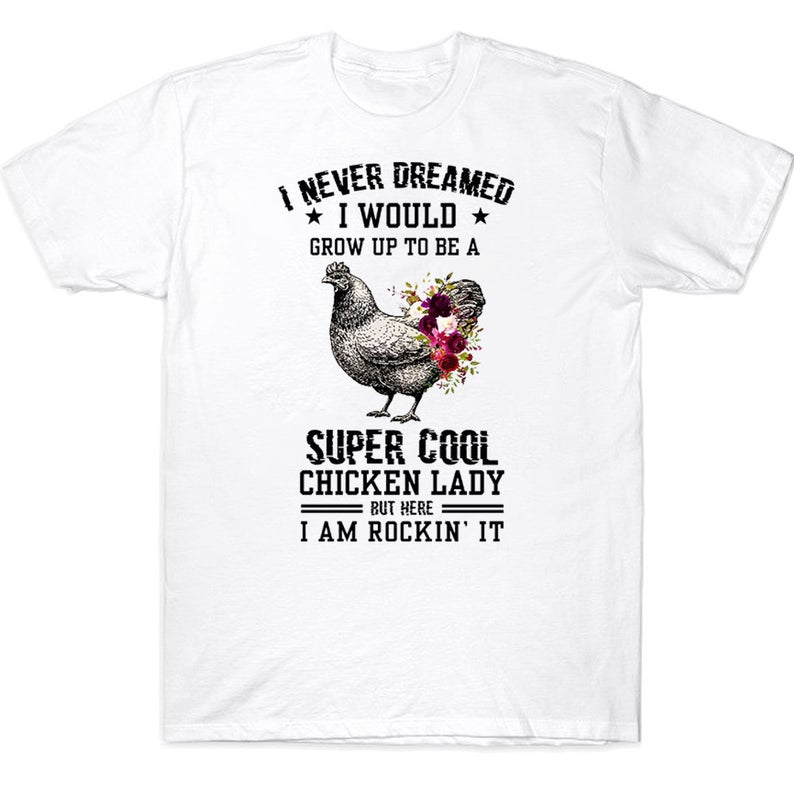 Never Dream I Would Grow Up To Be A Super Cool Chicken Lady But Here I Am Rockin It Farmer T-shirt