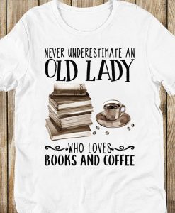 Never Underestimate An Old Lady Who Loves Books And Coffee Nerd Bookaholic Bookworm Tshirt