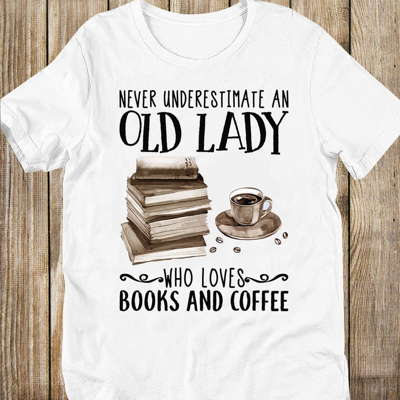 Never Underestimate An Old Lady Who Loves Books And Coffee Nerd Bookaholic Bookworm Tshirt