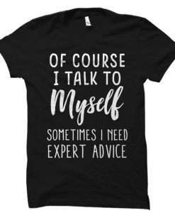 Of Course I Talk To Myself Shirt