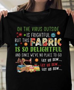 Oh The Virus Outside Is Frightful This Fabric So Delightful Since We_re No Place To Go Let Us Sew T-shirt