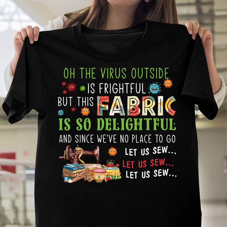 Oh The Virus Outside Is Frightful This Fabric So Delightful Since We_re No Place To Go Let Us Sew T-shirt