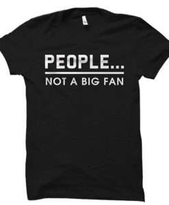 People Not A Big Fan Shirt