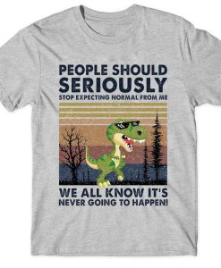 People Should Seriously Stop Expecting Normal From Me We All Know It Funny Dinosaur Saurus T shirt