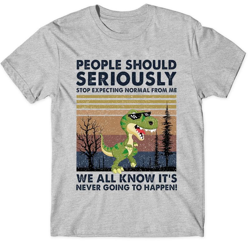 People Should Seriously Stop Expecting Normal From Me We All Know It Funny Dinosaur Saurus T shirt